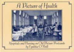 A Picture of Health: Hospitals and Nursing on Old Picture Postcards - O'Neill, Cynthia