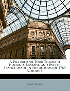A Picturesque Tour Through Holland, Brabant, and Part of France: Made in the Autumn of 1789; Volume 1