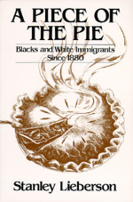 A Piece of the Pie: Blacks and White Immigrants Since 1880 - Lieberson, Stanley