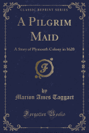 A Pilgrim Maid: A Story of Plymouth Colony in 1620 (Classic Reprint)