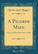 A Pilgrim Maid: A Story of Plymouth Colony in 1620 (Classic Reprint)