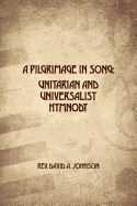 A Pilgrimage in Song: Unitarian and Universalist Hymnody: The A history of Universalist and Unitarian hymn writers, hymns, and hymn books.