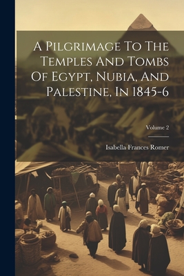 A Pilgrimage To The Temples And Tombs Of Egypt, Nubia, And Palestine, In 1845-6; Volume 2 - Romer, Isabella Frances