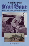 A Pilots Pilot: Karl Baur, Chief Messerschmitt Pilot - Baur, Isolde