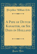 A Pipe of Dutch Kanaster, or Six Days in Holland (Classic Reprint)