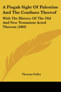 A Pisgah Sight Of Palestine And The Confines Thereof: With The History Of The Old And New Testament Acted Thereon (1869)