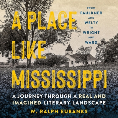 A Place Like Mississippi Lib/E: A Journey Through a Real and Imagined Literary Landscape - Eubanks, W Ralph, and Shippey, James (Read by)