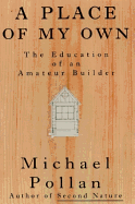 A Place of My Own:: The Education of an Amateur Builder - Pollan, Michael