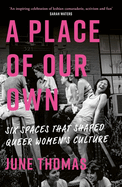A Place of Our Own: Six Spaces That Shaped Queer Women's Culture - 'An inspiring celebration of lesbian camaraderie, activism and fun' (Sarah Waters)