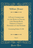 A Plain Commentary on the Book of Psalms, (the Prayer-Book Version, ) Chiefly Founded on the Fathers, Vol. 2: Containing Psalms 73-150 (Classic Reprint)