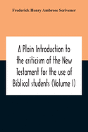 A Plain Introduction To The Criticism Of The New Testament For The Use Of Biblical Students (Volume I)