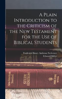 A Plain Introduction to the Criticism of the New Testament for the use of Biblical Students - Scrivener, Frederick Henry Ambrose, and Miller, Edward