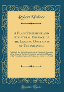 A Plain Statement and Scriptural Defence of the Leading Doctrines of Unitarianism: To Which Are Added Remarks on the Canonical Authority of the Books of the New Testament, and a Candid Review of the Text of the Improved Version, in a Letter to a Friend
