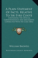 A Plain Statement Of Facts, Relative To Sir Eyre Coote: Containing The Official Correspondence And Documents Connected With His Case (1816)