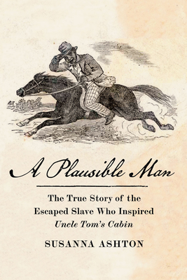 A Plausible Man: The True Story of the Escaped Slave Who Inspired Uncle Tom's Cabin - Ashton, Susanna