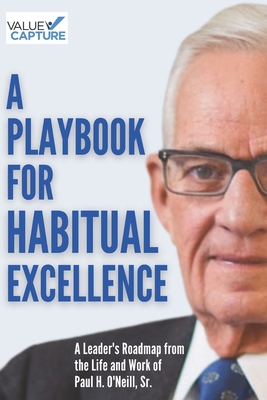 A Playbook for Habitual Excellence: A Leader's Roadmap from the Life and Work of Paul H. O'Neill, Sr. - Toussaint, John (Foreword by), and O'Neill, Paul H, Jr. (Introduction by), and Graban, Mark