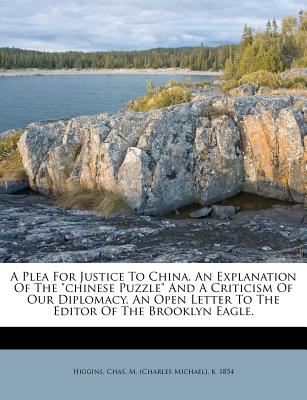 A Plea for Justice to China: An Explanation of the Chinese Puzzle and a Criticism of Our Diplomacy, an Open Letter, to the Editor of the Brooklyn Eagle (Classic Reprint) - Higgins, Chas M (Charles Michael) B (Creator)