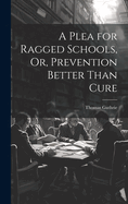 A Plea for Ragged Schools, Or, Prevention Better Than Cure