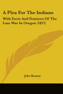 A Plea For The Indians: With Facts And Features Of The Late War In Oregon (1857)