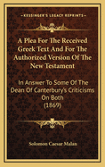 A Plea for the Received Greek Text: And for the Authorized Version of the New Testament in Answer to