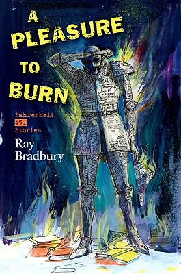 A Pleasure to Burn: Fahrenheit 451 Stories - Bradbury, Ray D, and Albright, Donn (Editor), and Eller, Jon (Editor)