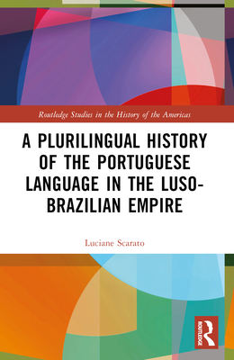 A Plurilingual History of the Portuguese Language in the Luso-Brazilian Empire - Scarato, Luciane