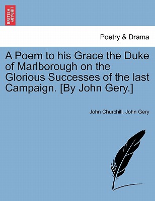 A Poem to His Grace the Duke of Marlborough on the Glorious Successes of the Last Campaign. [by John Gery.] - Churchill, John, and Gery, John
