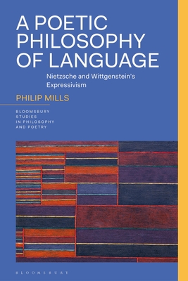 A Poetic Philosophy of Language: Nietzsche and Wittgenstein's Expressivism - Mills, Philip, and Reid, James (Editor), and Furtak, Rick Anthony (Editor)