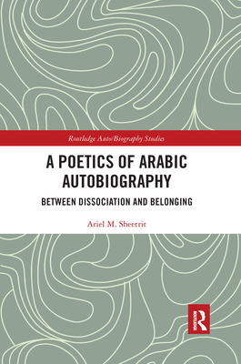 A Poetics of Arabic Autobiography: Between Dissociation and Belonging - Sheetrit, Ariel M