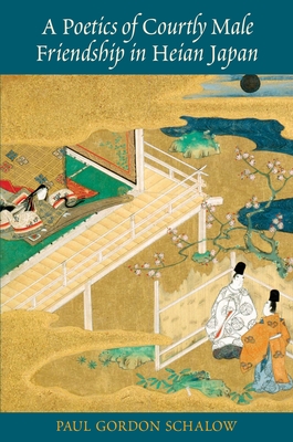 A Poetics of Courtly Male Friendship in Heian Japan - Schalow, Paul Gordon
