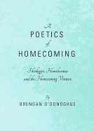 A Poetics of Homecoming: Heidegger, Homelessness and the Homecoming Venture