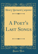 A Poet's Last Songs (Classic Reprint)