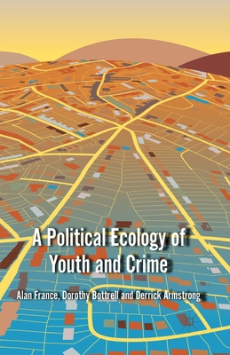 A Political Ecology of Youth and Crime - France, A, and Bottrell, D, and Armstrong, D