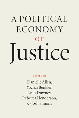 A Political Economy of Justice - Allen, Danielle (Editor), and Benkler, Yochai (Editor), and Downey, Leah (Editor)