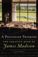 A Politician Thinking, 14: The Creative Mind of James Madison