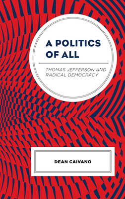 A Politics of All: Thomas Jefferson and Radical Democracy - Caivano, Dean