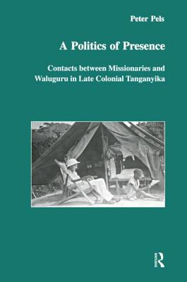 A Politics of Presence: Contacts Between Missionaries and Walugru in Late Colonial Tanganyika - Pels, Peter