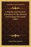 A Popular And Practical Exposition Of The Minerals And Geology Of Canada (1864)