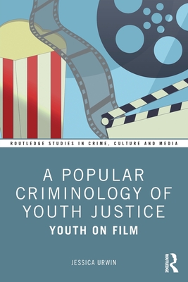 A Popular Criminology of Youth Justice: Youth on Film - Urwin, Jessica