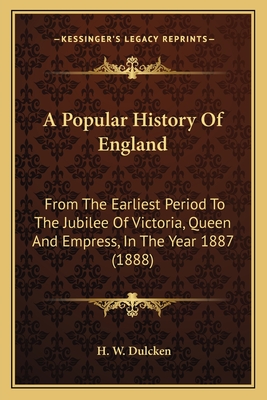 A Popular History Of England: From The Earliest Period To The Jubilee Of Victoria, Queen And Empress, In The Year 1887 (1888) - Dulcken, H W