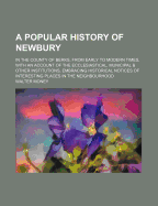 A Popular History of Newbury; In the County of Berks, from Early to Modern Times, with an Account of the Ecclesiastical, Municipal & Other Institutions, Embracing Historical Notices of Interesting Places in the Neighbourhood