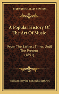 A Popular History of the Art of Music: From the Earliest Times Until the Present