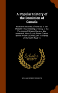A Popular History of the Dominion of Canada: From the Discovery of America to the Present Time, Including a History of the Provinces of Ontario, Quebec, New Brunswick, Nova Scotia, Prince Edward Island, British Columbia, and Manitoba, of the North-West Te