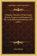 A Popular Narrative Of The Origin, History, Progress And Prospects Of The Great Industrial Exhibition, 1851 (1851)