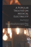 A Popular Treatise on Medical Electricity: Showing the Influence of Electricity as a Remedy for Diseases; and Plain & Practical Directions for Its Application to Various Disorders