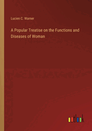 A Popular Treatise on the Functions and Diseases of Woman