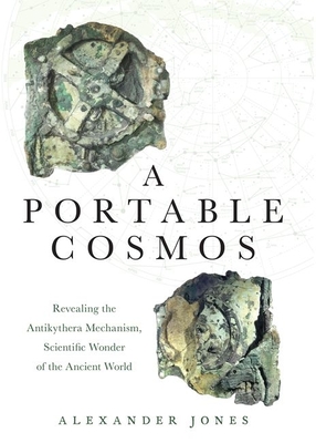 A Portable Cosmos: Revealing the Antikythera Mechanism, Scientific Wonder of the Ancient World - Jones, Alexander