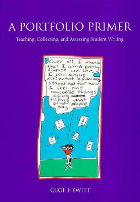A Portfolio Primer: Teaching, Collecting, and Assessing Student Writing - Hewitt, Geof