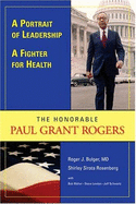A Portrail of Leadership: A Fighter for Health - The Honorable Paul Grant Rogers - Bulger, Roger J, MD, and Sirota Rosenberg, Shirley