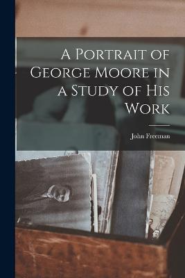 A Portrait of George Moore in a Study of his Work - Freeman, John